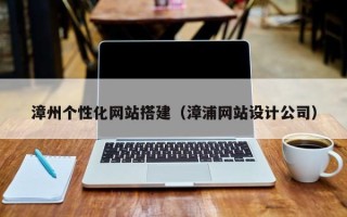 乐清漳州个性化网站搭建（漳浦网站设计公司）