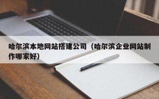 乐清哈尔滨本地网站搭建公司（哈尔滨企业网站制作哪家好）