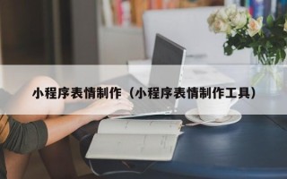 乐清小程序表情制作（小程序表情制作工具）
