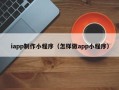 乐清iapp制作小程序（怎样做app小程序）