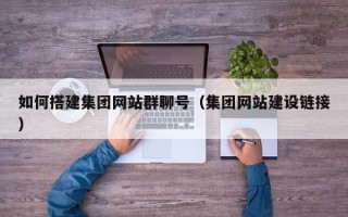 乐清如何搭建集团网站群聊号（集团网站建设链接）