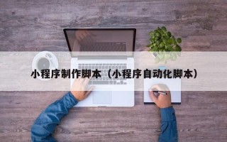 乐清小程序制作脚本（小程序自动化脚本）