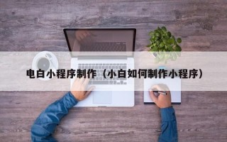 乐清电白小程序制作（小白如何制作小程序）