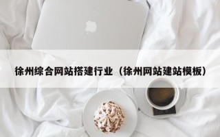 乐清徐州综合网站搭建行业（徐州网站建站模板）