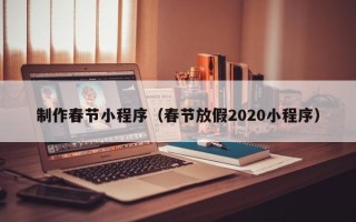 乐清制作春节小程序（春节放假2020小程序）
