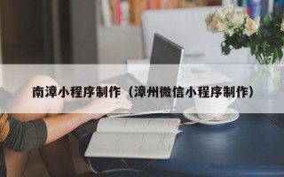 乐清南漳小程序制作（漳州微信小程序制作）