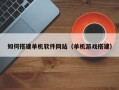 乐清如何搭建单机软件网站（单机游戏搭建）