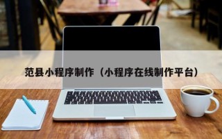 乐清范县小程序制作（小程序在线制作平台）