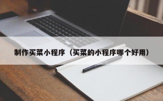乐清制作买菜小程序（买菜的小程序哪个好用）
