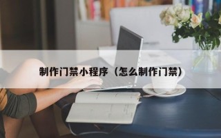 乐清制作门禁小程序（怎么制作门禁）