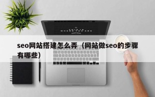 乐清seo网站搭建怎么弄（网站做seo的步骤有哪些）
