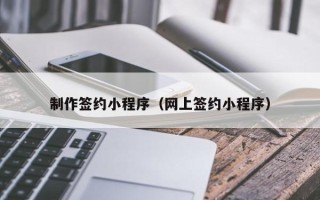 乐清制作签约小程序（网上签约小程序）